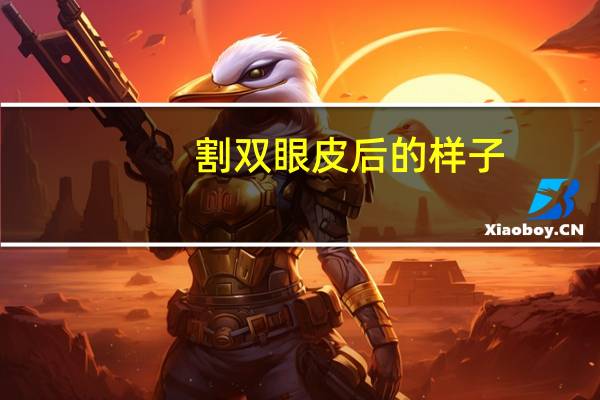 割双眼皮后的样子？割完双眼皮后是什么样子