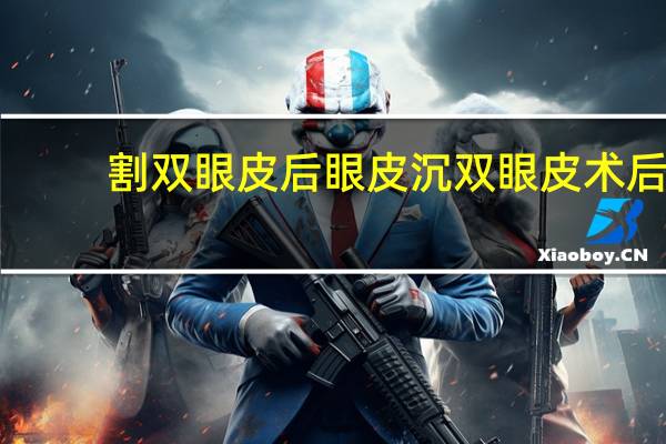 割双眼皮后眼皮沉 双眼皮术后，感觉眼皮臃肿有肉条，这是怎么回事