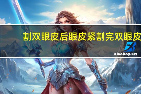 割双眼皮后眼皮紧 割完双眼皮后紧绷的感觉什么时候没有