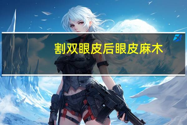 割双眼皮后眼皮麻木？割双眼皮全麻还是局麻