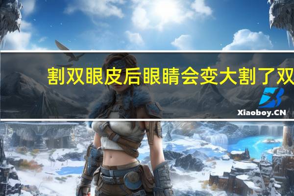 割双眼皮后眼睛会变大 割了双眼皮显得眼大了怎么办