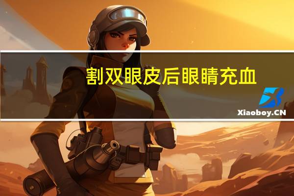 割双眼皮后眼睛充血(双眼皮一个半月了还是红的)