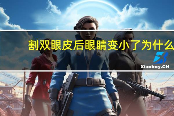 割双眼皮后眼睛变小了 为什么割完双眼皮之后眼睛变小了