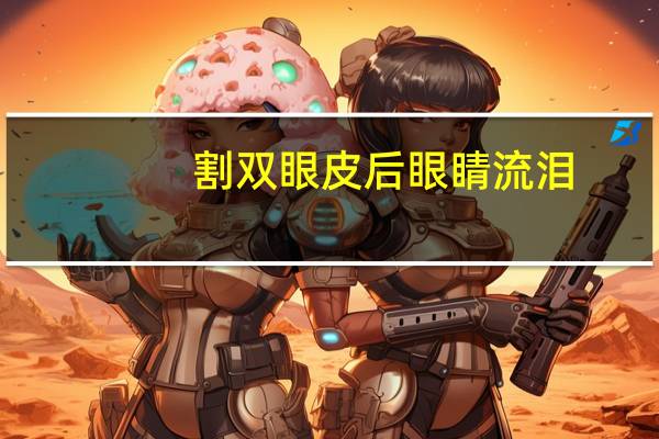 割双眼皮后眼睛流泪？做双眼皮大约多少天能恢复