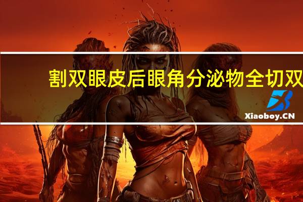 割双眼皮后眼角分泌物 全切双眼皮开内外眼角怎样护理
