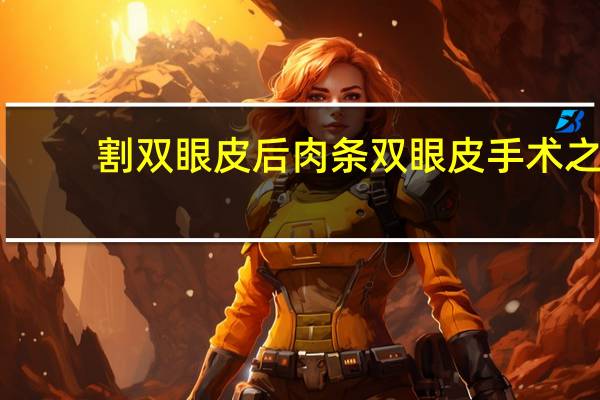 割双眼皮后肉条 双眼皮手术之后出现肉条怎么办是什么原因造成的