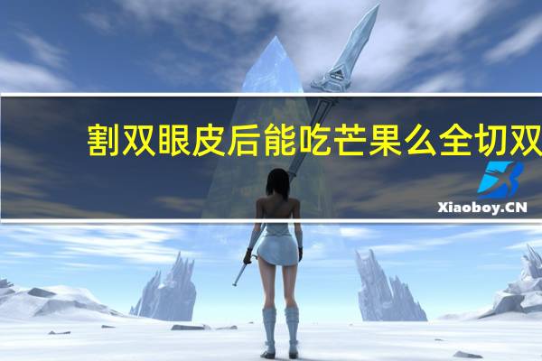 割双眼皮后能吃芒果么 全切双眼皮可以吃柚子吗