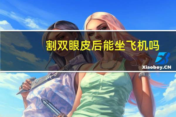 割双眼皮后能坐飞机吗？刚做完双眼皮能坐飞机吗
