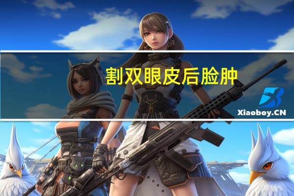 割双眼皮后脸肿(为什么双眼皮手术后脸肿)