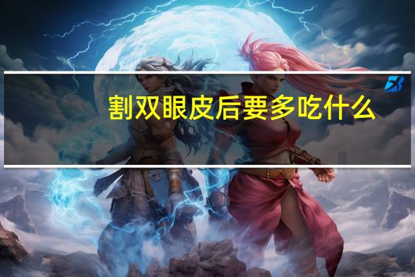 割双眼皮后要多吃什么，做双眼皮后吃什么饭菜