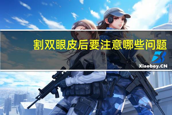 割双眼皮后要注意哪些问题？割双眼皮手术后注意事项有哪些