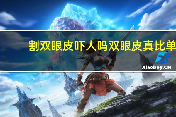 割双眼皮吓人吗 双眼皮真比单眼皮漂亮吗