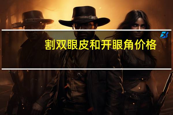 割双眼皮和开眼角价格,开眼角和全切双眼皮多少钱