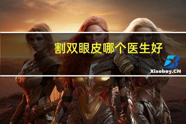 割双眼皮哪个医生好，想做双眼皮如何找靠谱的医生