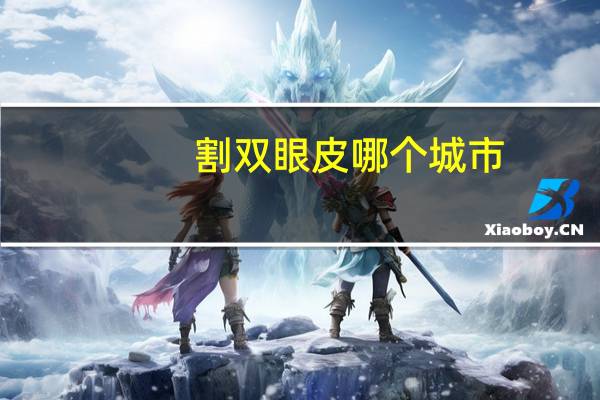 割双眼皮哪个城市，双眼皮贴哪里有卖的超市里有吗有用吗