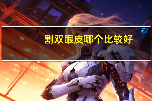 割双眼皮哪个比较好(割双眼皮手术哪种好)