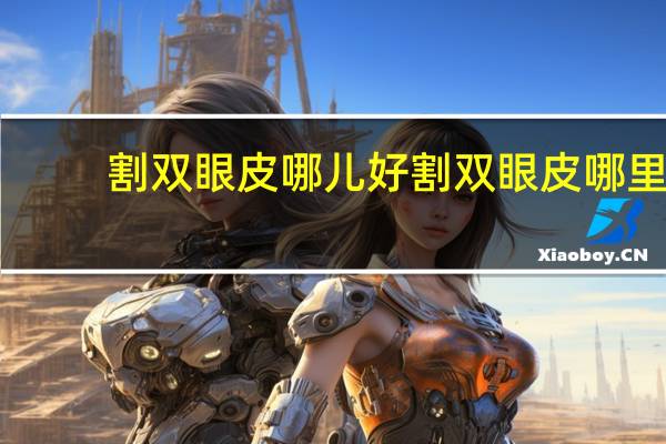 割双眼皮哪儿好 割双眼皮哪里的好