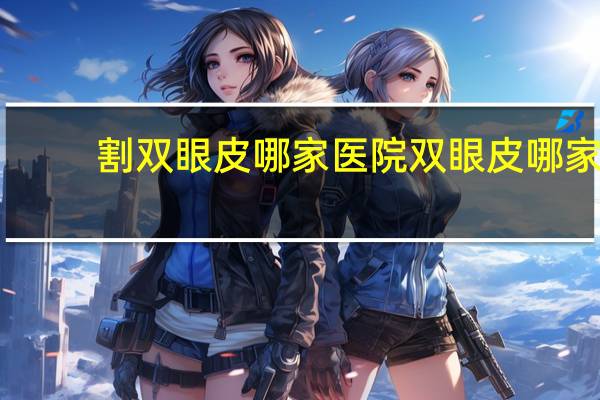 割双眼皮哪家医院 双眼皮哪家医院做的好