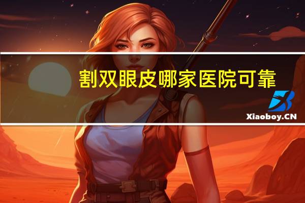 割双眼皮哪家医院可靠？做双眼皮那个医院好