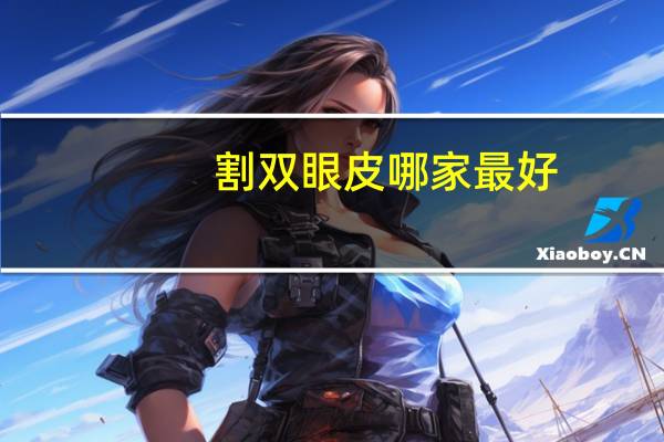割双眼皮哪家最好(割双眼皮医院哪个好)