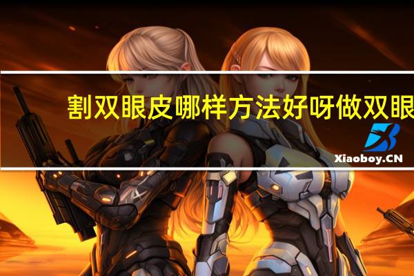 割双眼皮哪样方法好呀 做双眼皮哪种手术方式最好