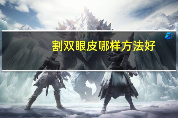 割双眼皮哪样方法好，割双眼皮哪种方法好