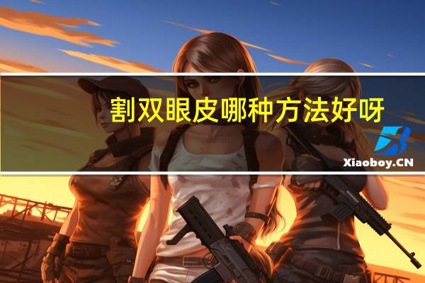 割双眼皮哪种方法好呀？割双眼皮哪种方法好