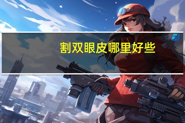 割双眼皮哪里好些？割双眼皮找什么机构靠谱