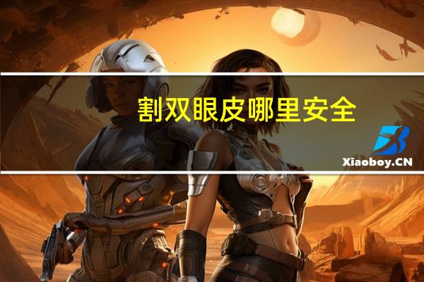 割双眼皮哪里安全(割双眼皮去哪里比较好)