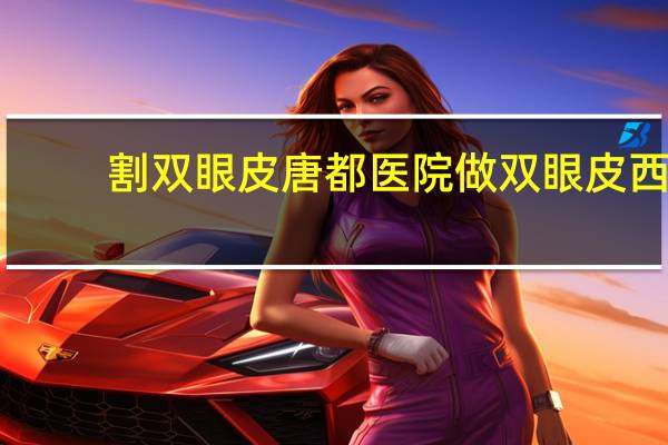 割双眼皮唐都医院 做双眼皮西安哪家医院好