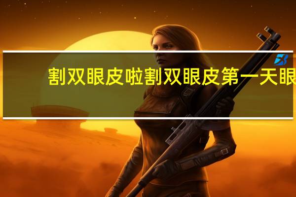 割双眼皮啦 割双眼皮第一天眼睛睁着还是闭着