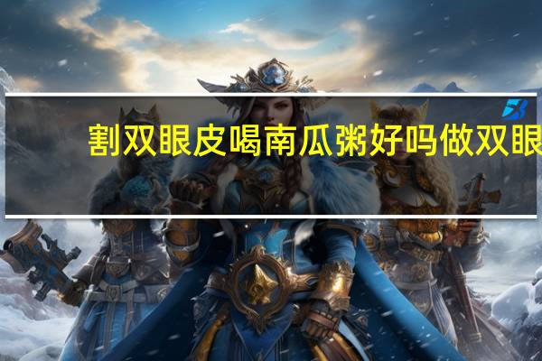 割双眼皮喝南瓜粥好吗 做双眼皮是怎么做的