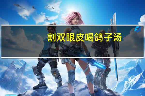 割双眼皮喝鸽子汤(什么动物双眼皮多)