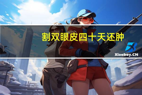 割双眼皮四十天还肿，割双眼皮有快一个月了，可还是有点浮肿，怎么样能快速祛肿呢