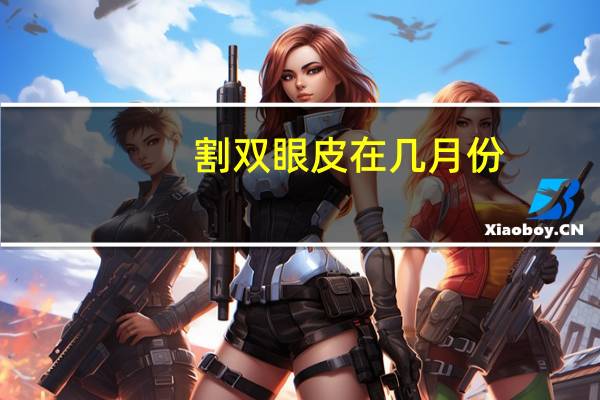 割双眼皮在几月份(做双眼皮的最佳时间是几月份)