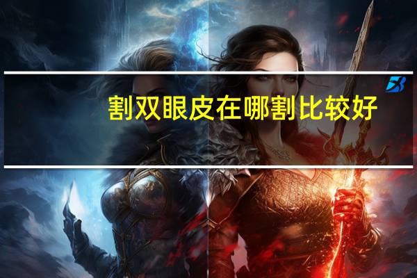 割双眼皮在哪割比较好(割双眼皮哪里比较好)