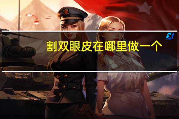 割双眼皮在哪里做一个，割双眼皮哪里做的好