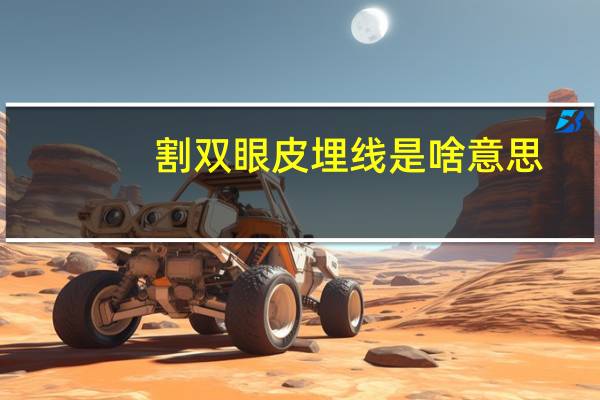 割双眼皮埋线是啥意思?双眼皮埋线是怎么回事