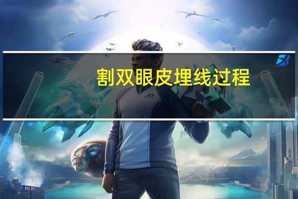 割双眼皮埋线过程，双眼皮埋线手术过程怎样的