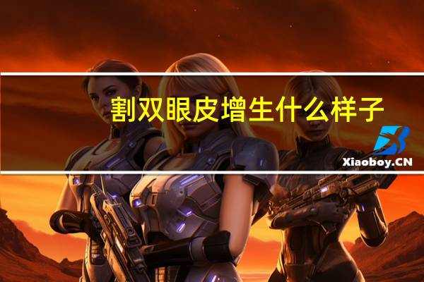 割双眼皮增生什么样子？双眼皮手术后多久会产生疤痕增生