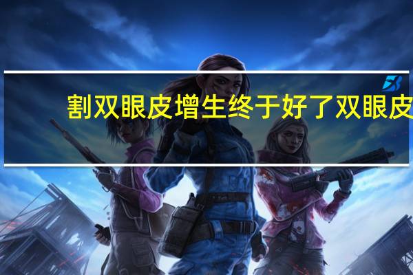 割双眼皮增生终于好了 双眼皮手术增生会消吗