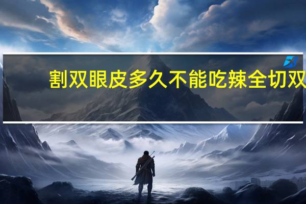 割双眼皮多久不能吃辣 全切双眼皮需要忌口多久