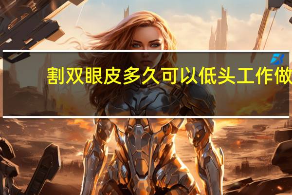 割双眼皮多久可以低头工作 做双眼皮后多少天可以低头做事