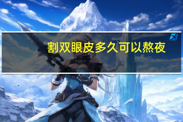 割双眼皮多久可以熬夜(做完双眼皮多久可以熬夜)