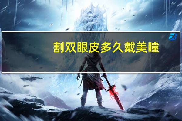 割双眼皮多久戴美瞳，做了双眼皮后多久可以做美瞳线