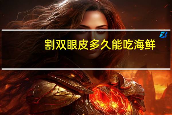割双眼皮多久能吃海鲜(割双眼皮要忌口多久)