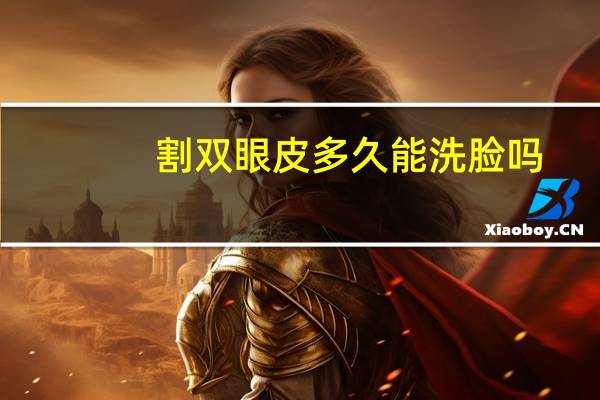 割双眼皮多久能洗脸吗(双眼皮手术后多久可以洗脸)