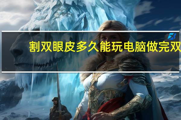 割双眼皮多久能玩电脑 做完双眼皮后多久正常玩手机