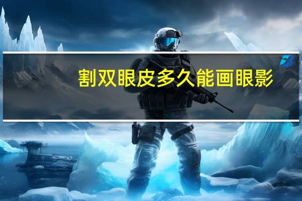 割双眼皮多久能画眼影，割完双眼皮后多久可以画眼影