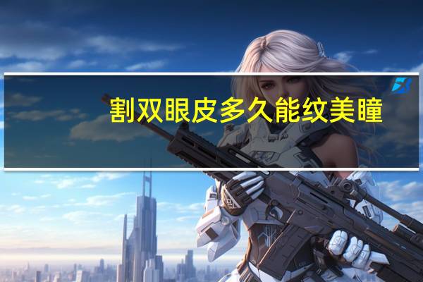 割双眼皮多久能纹美瞳(做了双眼皮手术多久可以戴美瞳)